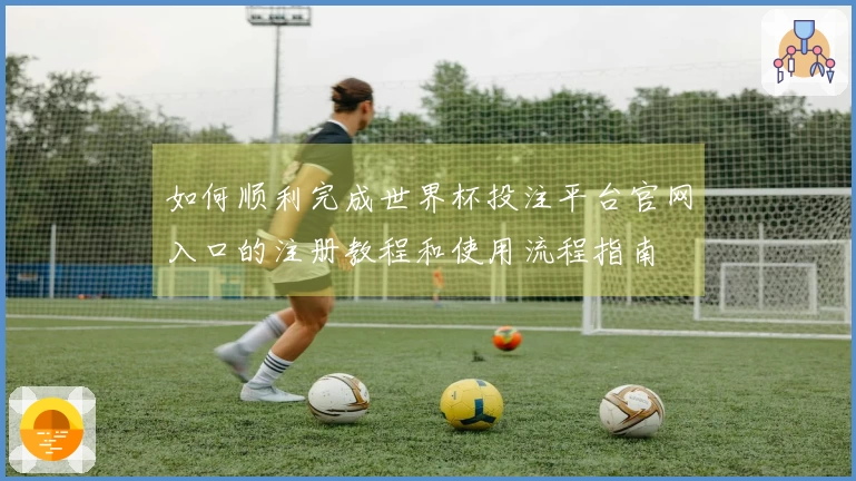 如何顺利完成世界杯投注平台官网入口的注册教程和使用流程指南