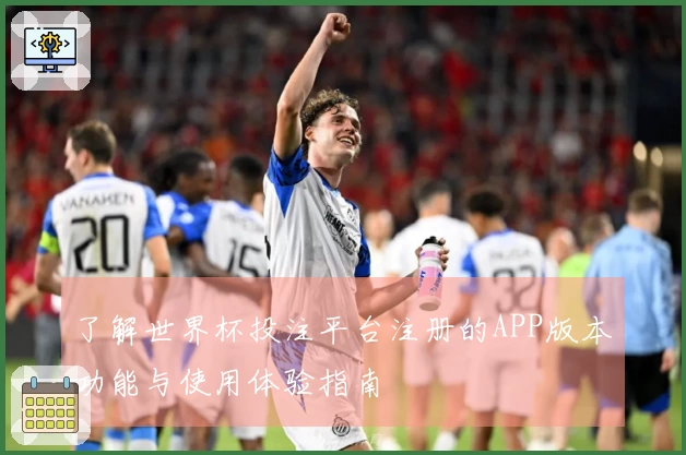 了解世界杯投注平台注册的APP版本功能与使用体验指南