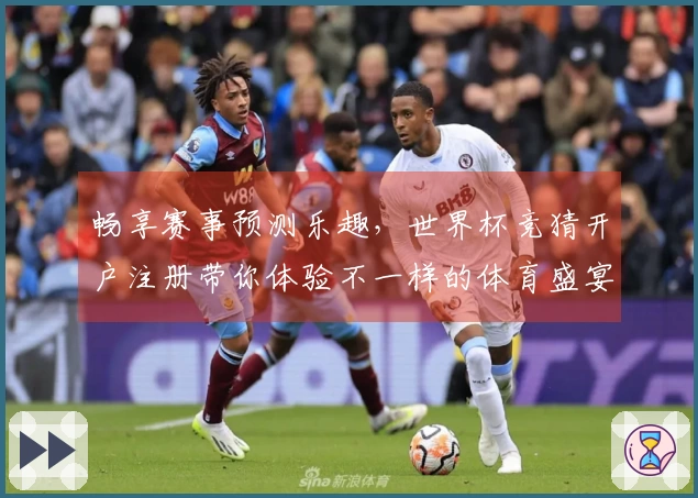 畅享赛事预测乐趣，世界杯竞猜开户注册带你体验不一样的体育盛宴